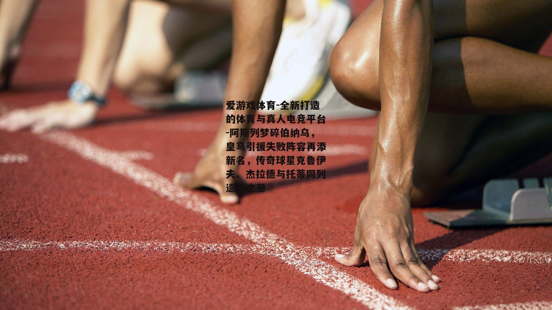 爱游戏体育-全新打造的体育与真人电竞平台-阿斯列梦碎伯纳乌，皇马引援失败阵容再添新名，传奇球星克鲁伊夫、杰拉德与托蒂同列遗憾史册