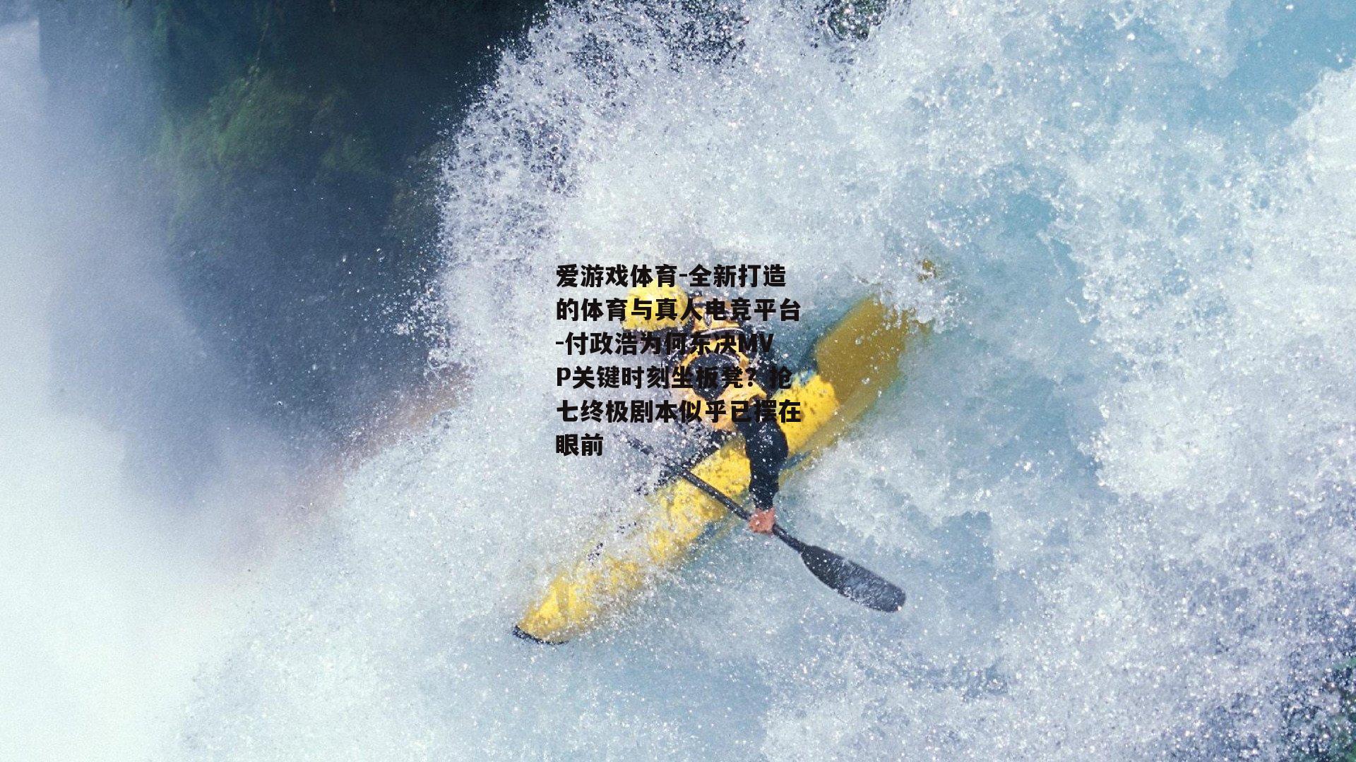 爱游戏体育-全新打造的体育与真人电竞平台-付政浩为何东决MVP关键时刻坐板凳？抢七终极剧本似乎已摆在眼前